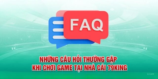 FAQ – Câu Hỏi Thường Gặp Về 79king